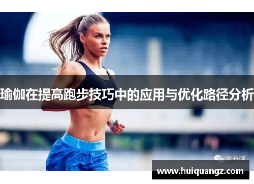 瑜伽在提高跑步技巧中的应用与优化路径分析